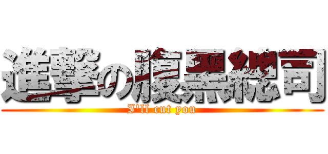 進撃の腹黑總司 (I\'ll cut you)