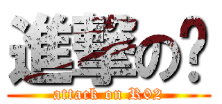 進撃の腳 (attack on R02)