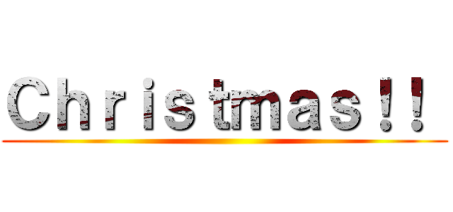 Ｃｈｒｉｓｔｍａｓ！！  ()
