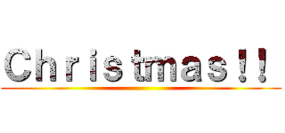 Ｃｈｒｉｓｔｍａｓ！！  ()
