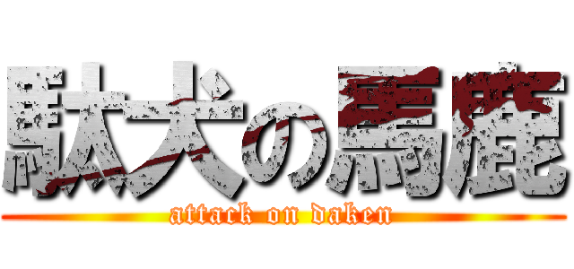 駄犬の馬鹿 (attack on daken)