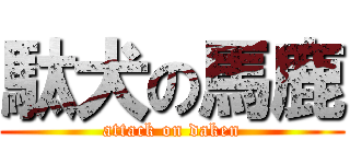 駄犬の馬鹿 (attack on daken)