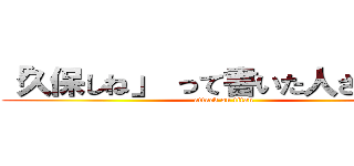 「久保しね」 って書いた人さ やめて (attack on titan)