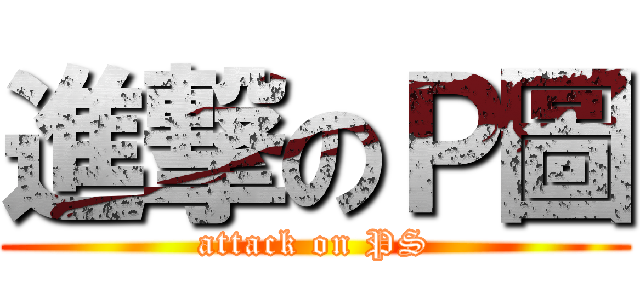 進撃のＰ圖 (attack on PS)