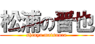 松浦の晋也 (shinya matsuura)