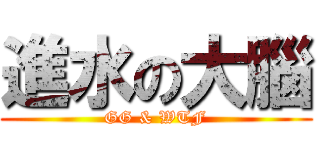 進水の大腦 (GG & WTF)