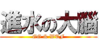 進水の大腦 (GG & WTF)