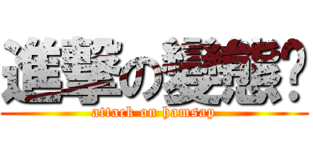 進撃の變態佬 (attack on hamsap)