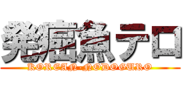 発癌魚テロ (KOREAN-NODOGURO)