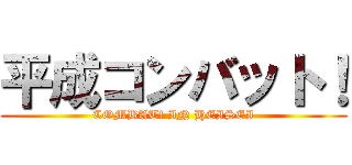 平成コンバット！ (COMBAT! IN HEISEI)