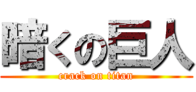 暗くの巨人 (crack on titan)