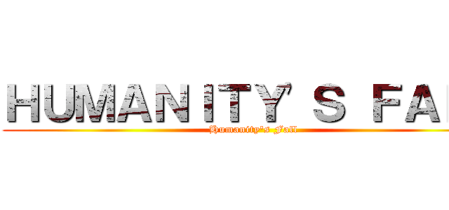 ＨＵＭＡＮＩＴＹ'Ｓ ＦＡＬＬ (Humanity's Fall)