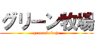 グリーン牧場 (green bokujo)