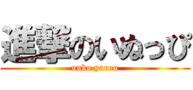 進撃のいぬっぴ (unko yarou)