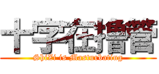 十字在撸管 (ShiZi is Masturbating)