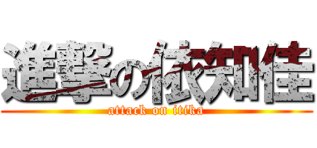 進撃の依知佳 (attack on itika)