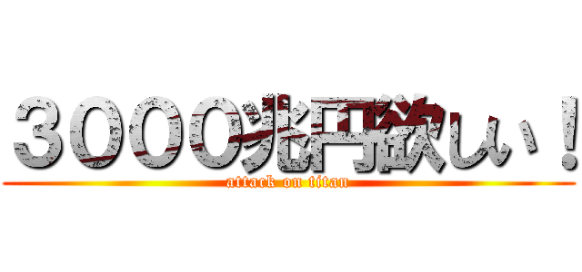 ３０００兆円欲しい！ (attack on titan)