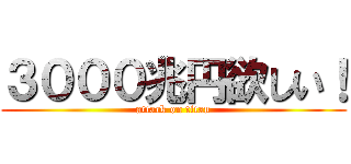 ３０００兆円欲しい！ (attack on titan)