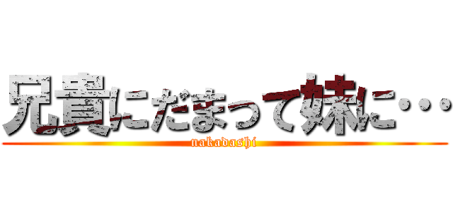 兄貴にだまって妹に… (nakadashi)