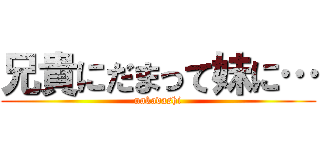 兄貴にだまって妹に… (nakadashi)