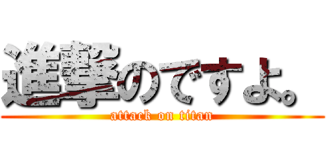 進撃のですよ。 (attack on titan)