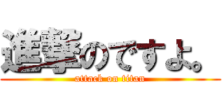 進撃のですよ。 (attack on titan)