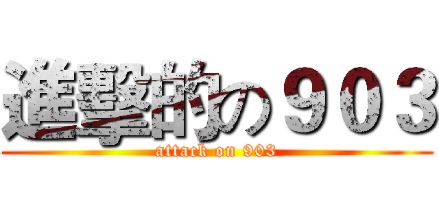 進擊的の９０３ (attack on 903)