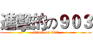 進擊的の９０３ (attack on 903)
