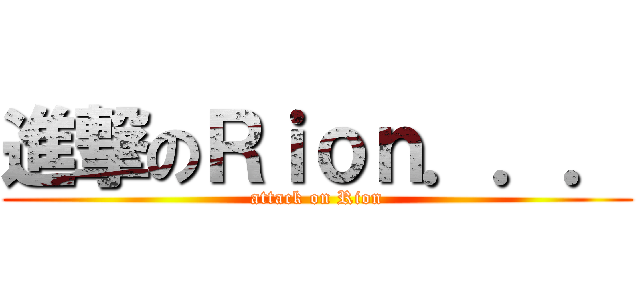 進撃のＲｉｏｎ．．． (attack on Rion)