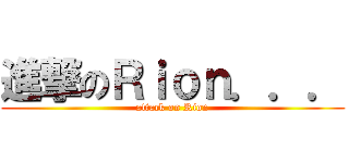 進撃のＲｉｏｎ．．． (attack on Rion)