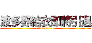 波多野結衣即將引退 (attack on titan)