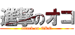 進撃のオコ (attack on OKO)