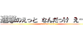 進撃のえっと なんだっけ えーい！ (attack on titan)