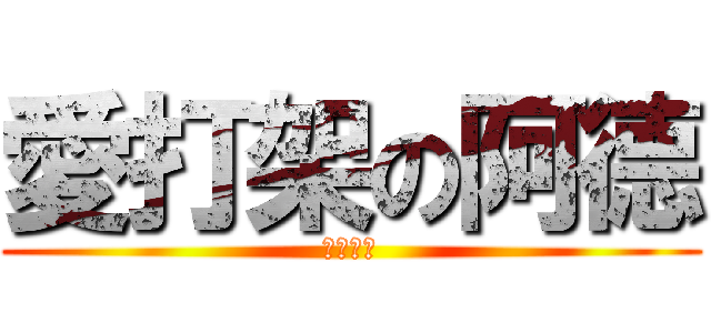 愛打架の阿德 (來單挑阿)