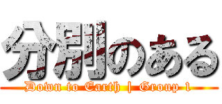 分別のある (Down to Earth | Group 1)