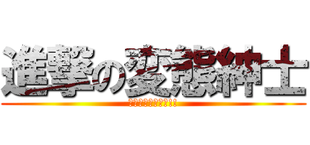 進撃の変態紳士 (テクノ・ブレイク!!)