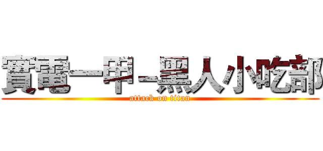 實電一甲－黑人小吃部 (attack on titan)