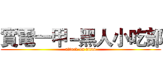 實電一甲－黑人小吃部 (attack on titan)