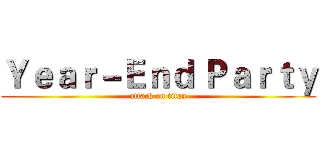 Ｙｅａｒ－Ｅｎｄ Ｐａｒｔｙ (attack on titan)