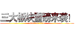 三大板块重磅来袭！ (attack on titan)