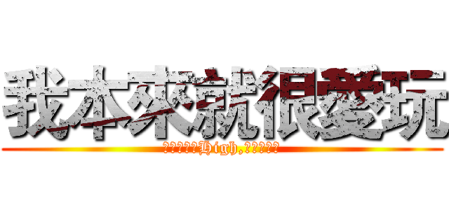 我本來就很愛玩 (只是同學太High,我被埋沒了)