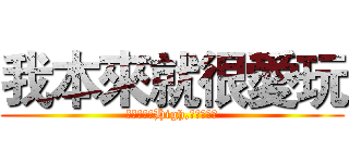 我本來就很愛玩 (只是同學太High,我被埋沒了)