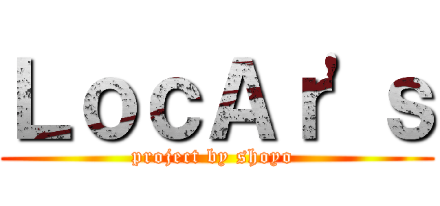 ＬｏｃＡｒ\'ｓ (project by shoyo )