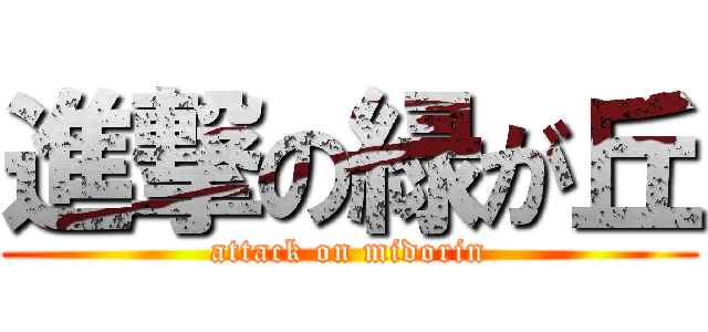 進撃の緑が丘 (attack on midorin)