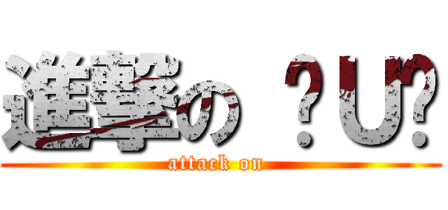 進撃の ╰Ｕ╯ (attack on )