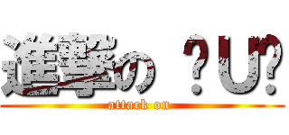 進撃の ╰Ｕ╯ (attack on )