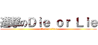 進撃のＤｉｅ ｏｒ Ｌｉｅ (attack on titan)