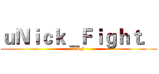 ｕＮｉｃｋ＿Ｆｉｇｈｔ． (TSF)