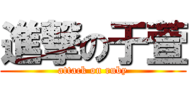 進撃の于萱 (attack on ruby)