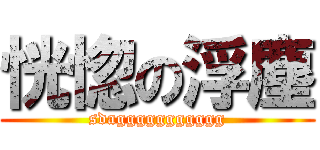 恍惚の浮塵 (sdaggggggggggg)